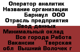 Оператор-аналитик › Название организации ­ MD-Trade-Барнаул, ООО › Отрасль предприятия ­ Ввод данных › Минимальный оклад ­ 55 000 - Все города Работа » Вакансии   . Тверская обл.,Вышний Волочек г.